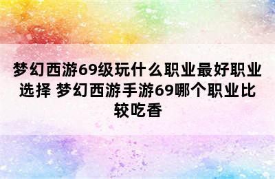 梦幻西游69级玩什么职业最好职业选择 梦幻西游手游69哪个职业比较吃香